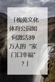 槐苑文化体育公园如何激活39万人的“家门口幸福”？