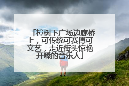 樟树下广场边廊桥上，可传统可赛博可文艺，走近街头惊艳开嗓的音乐人