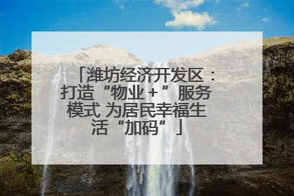 潍坊经济开发区：打造“物业＋”服务模式 为居民幸福生活“加码”