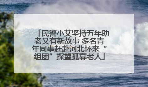 民警小艾坚持五年助老又有新故事 多名青年同事赶赴河北怀来“组团”探望孤寡老人