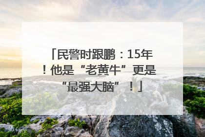 民警时跟鹏：15年！他是“老黄牛”更是“最强大脑”！