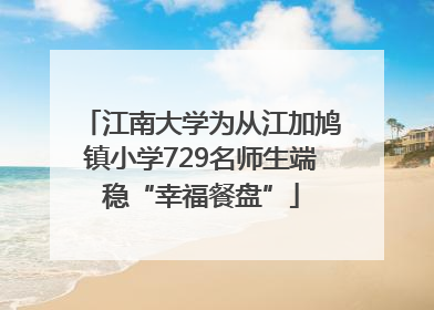 江南大学为从江加鸠镇小学729名师生端稳“幸福餐盘”