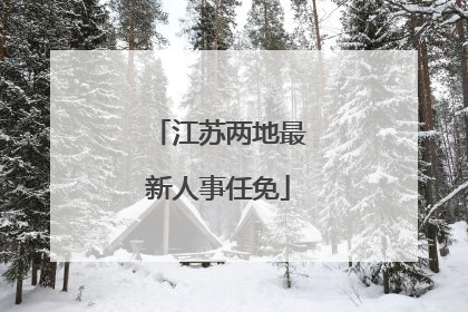 江苏两地最新人事任免