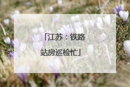 江苏：铁路站房巡检忙