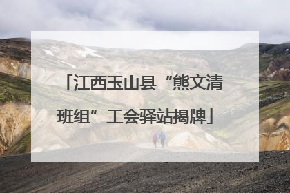 江西玉山县“熊文清班组”工会驿站揭牌