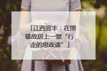 江西宜丰：在熊雄故居上一堂“行走的思政课”