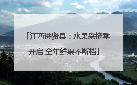 江西进贤县：水果采摘季开启 全年鲜果不断档