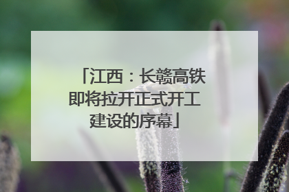 江西：长赣高铁即将拉开正式开工建设的序幕