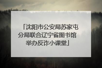 沈阳市公安局苏家屯分局联合辽宁省图书馆举办反诈小课堂