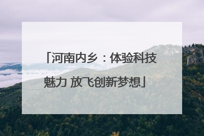 河南内乡：体验科技魅力 放飞创新梦想