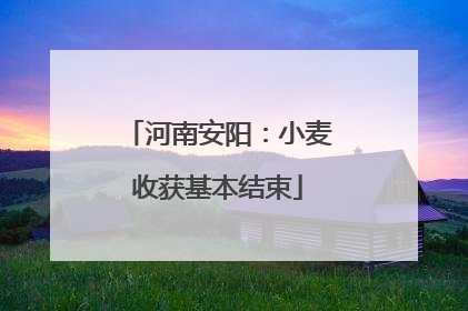 河南安阳：小麦收获基本结束