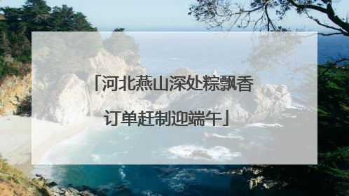 河北燕山深处粽飘香 订单赶制迎端午