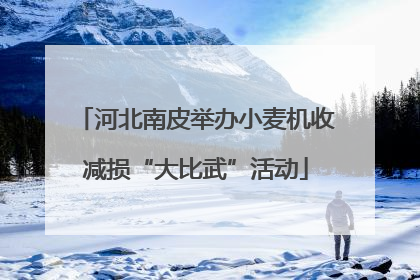 河北南皮举办小麦机收减损“大比武”活动