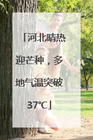 河北晴热迎芒种，多地气温突破37℃