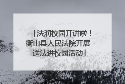 法润校园开讲啦！衡山县人民法院开展 送法进校园活动