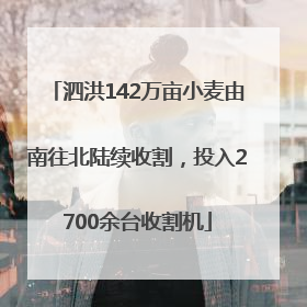 泗洪142万亩小麦由南往北陆续收割，投入2700余台收割机