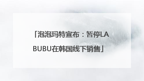 泡泡玛特宣布：暂停LABUBU在韩国线下销售