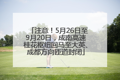 注意！5月26日至9月20日，成南高速桂花枢纽回马至大英、成都方向匝道封闭