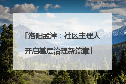 洛阳孟津：社区主理人开启基层治理新篇章