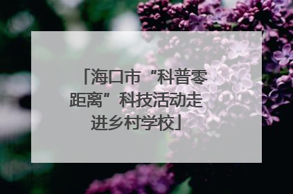 海口市“科普零距离”科技活动走进乡村学校