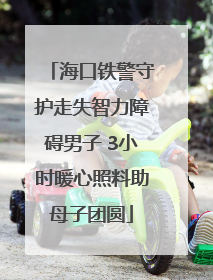 海口铁警守护走失智力障碍男子 3小时暖心照料助母子团圆