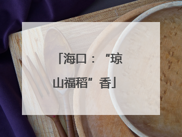 海口：“琼山福稻”香
