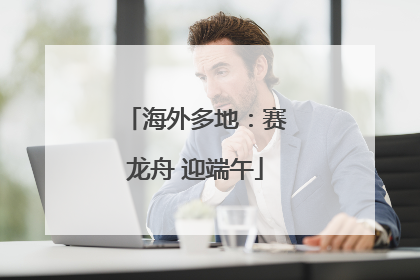 海外多地：赛龙舟 迎端午