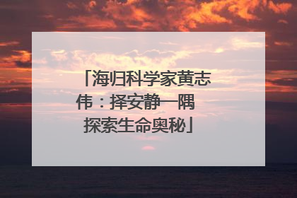 海归科学家黄志伟：择安静一隅 探索生命奥秘
