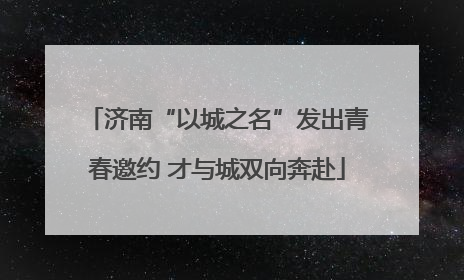 济南“以城之名”发出青春邀约 才与城双向奔赴