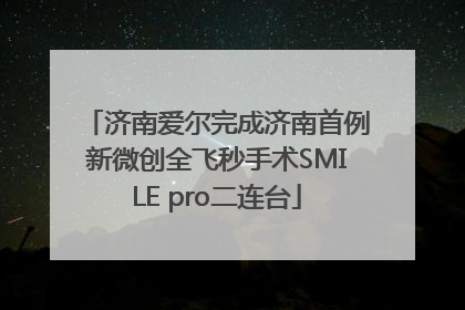 济南爱尔完成济南首例新微创全飞秒手术SMILE pro二连台
