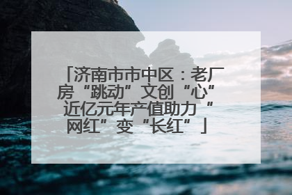 济南市市中区：老厂房“跳动”文创“心” 近亿元年产值助力“网红”变“长红”