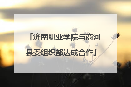 济南职业学院与商河县委组织部达成合作