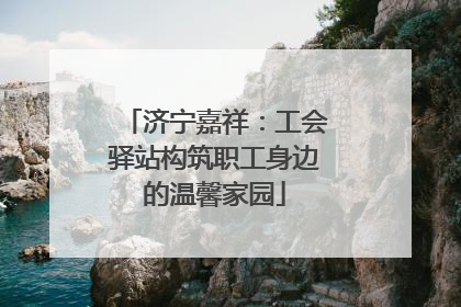 济宁嘉祥：工会驿站构筑职工身边的温馨家园