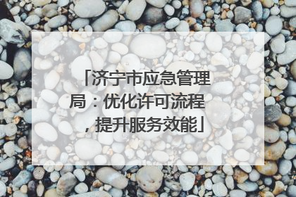 济宁市应急管理局：优化许可流程，提升服务效能