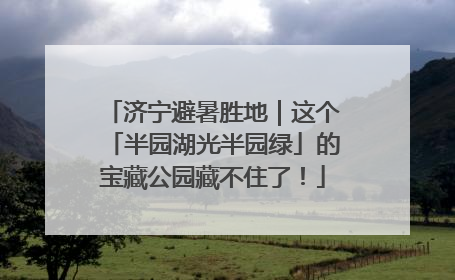 济宁避暑胜地｜这个「半园湖光半园绿」的宝藏公园藏不住了！