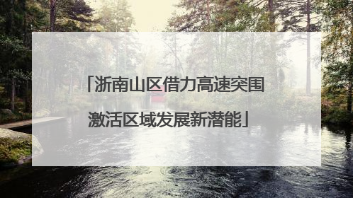 浙南山区借力高速突围 激活区域发展新潜能