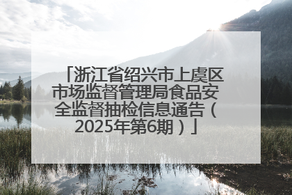 浙江省绍兴市上虞区市场监督管理局食品安全监督抽检信息通告（2025年第6期）
