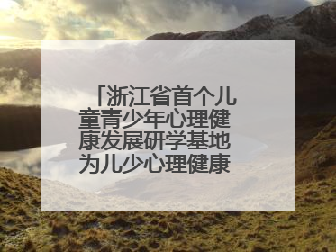 浙江省首个儿童青少年心理健康发展研学基地为儿少心理健康筑起“心盾”