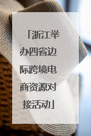 浙江举办四省边际跨境电商资源对接活动