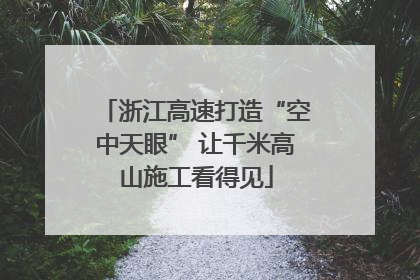 浙江高速打造“空中天眼” 让千米高山施工看得见