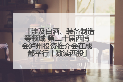 涉及白酒、装备制造等领域 第二十届西博会泸州投资推介会在成都举行丨数读西投