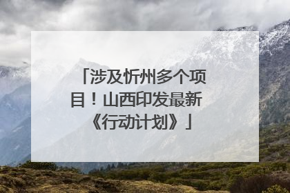 涉及忻州多个项目！山西印发最新《行动计划》