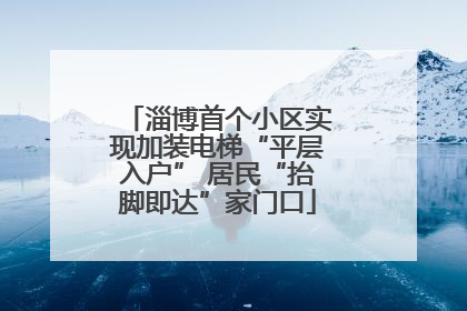 淄博首个小区实现加装电梯“平层入户” 居民“抬脚即达”家门口