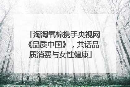淘淘氧棉携手央视网《品质中国》，共话品质消费与女性健康