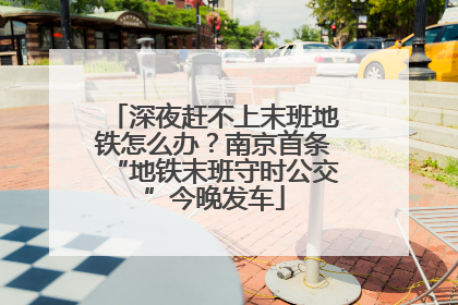 深夜赶不上末班地铁怎么办？南京首条“地铁末班守时公交”今晚发车