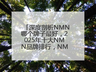 深度剖析NMN哪个牌子最好，2025年十大NMN品牌排行，NMN该怎么选