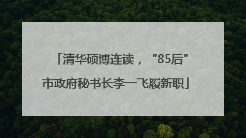 清华硕博连读，“85后”市政府秘书长李一飞履新职