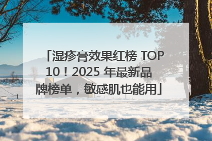 湿疹膏效果红榜 TOP10！2025 年最新品牌榜单，敏感肌也能用