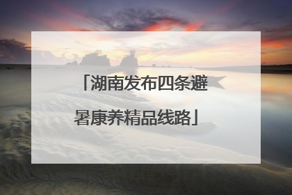 湖南发布四条避暑康养精品线路