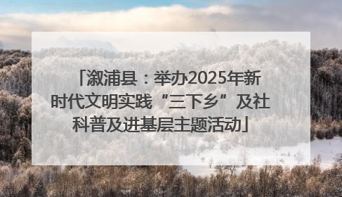 溆浦县：举办2025年新时代文明实践“三下乡”及社科普及进基层主题活动